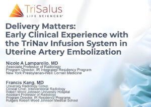 Title slide from TriSalus Life Sciences featuring the text “Delivery Matters: Early Clinical Experience with the TriNav Infusion System in Uterine Artery Embolization.” Authors listed are Nicole A. Lamparello, MD, of New York Presbyterian–Weill Cornell Medicine, and Francis Kang, MD, of Rutgers Robert Wood Johnson Medical School. Background image shows a masked healthcare professional in surgical attire performing a medical procedure.