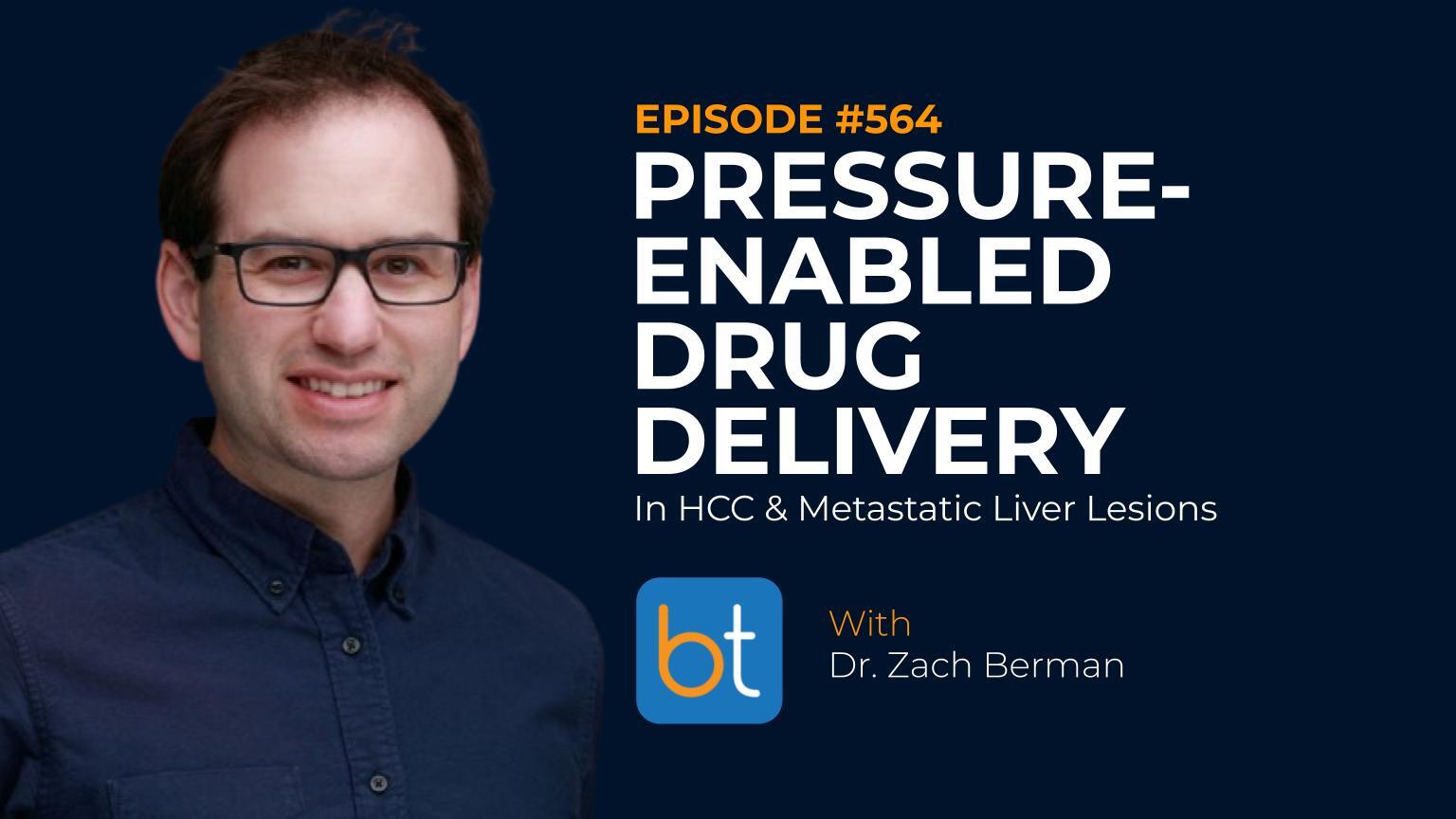 Image with a picture of Dr. Zach Berman with the text: Episode #564 Pressure-Enabled Drug Delivery in HCC & Metastatic Liver Lesions.